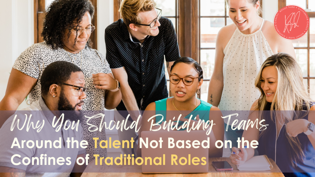Why You Should Building Teams Around the Talent Not Based on the Confines of Traditional Roles